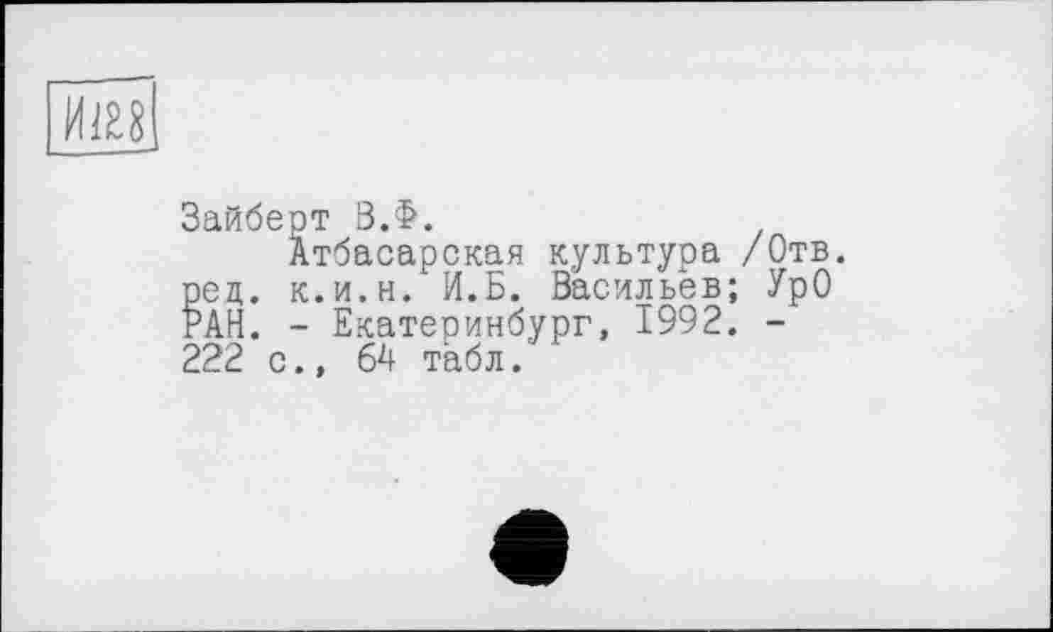 ﻿
Зайберт В.Ф.
Атбасарская культура /Отв. рец. к.и.н. И.Б. Васильев; УрО РАН. - Екатеринбург, 1992. -222 с., 64 табл.